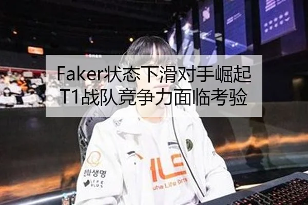 Faker状态下滑对手崛起 T1战队竞争力面临考验